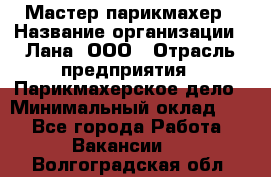 Мастер-парикмахер › Название организации ­ Лана, ООО › Отрасль предприятия ­ Парикмахерское дело › Минимальный оклад ­ 1 - Все города Работа » Вакансии   . Волгоградская обл.
